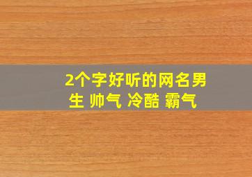 2个字好听的网名男生 帅气 冷酷 霸气